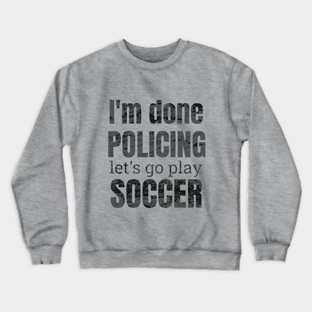 I'm done policing, let's go play soccer design Crewneck Sweatshirt by NdisoDesigns